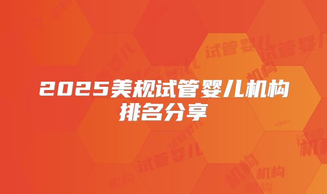 2025美规试管婴儿机构排名分享