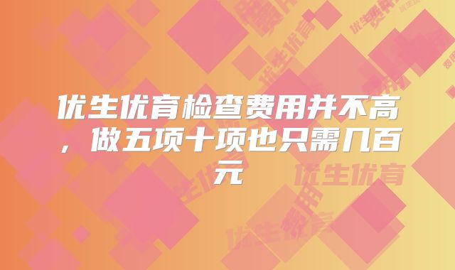 优生优育检查费用并不高,做五项十项也只需几百元