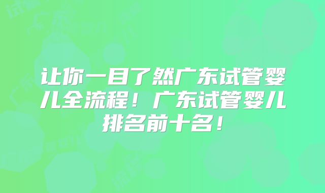让你一目了然广东试管婴儿全流程!广东试管婴儿排名前十名!