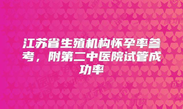 江苏省生殖机构怀孕率参考，附第二中医院试管成功率