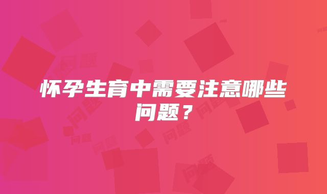 怀孕生育中需要注意哪些问题？