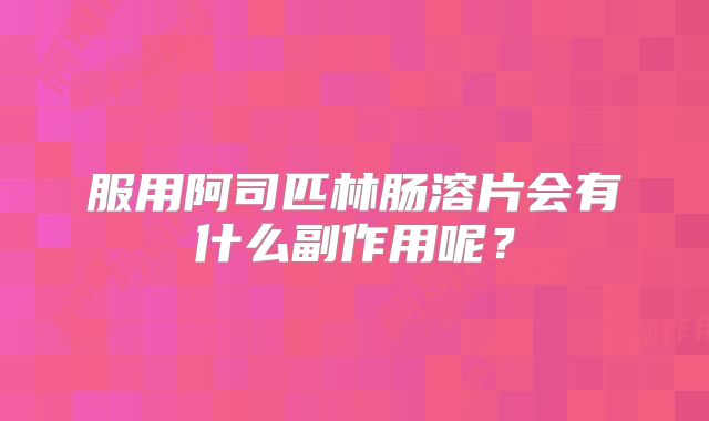 服用阿司匹林肠溶片会有什么副作用呢?