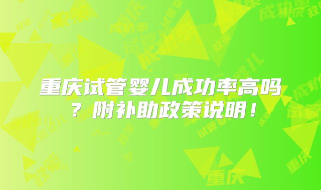 重庆试管婴儿成功率高吗？附补助政策说明！