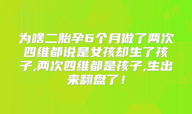为啥二胎孕6个月做了两次四维都说是女孩却生了孩子,两次四维都是孩子,生出来翻盘了!