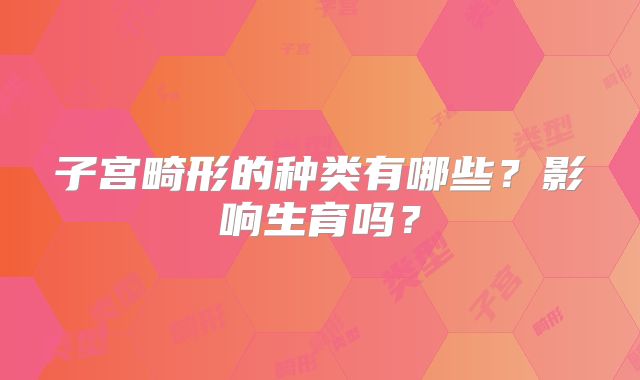 子宫畸形的种类有哪些?影响生育吗?