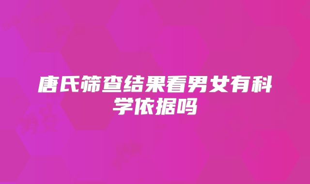 唐氏筛查结果看男女有科学依据吗
