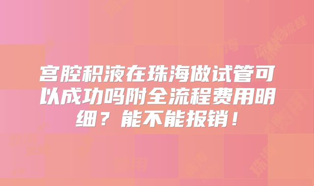 宫腔积液在珠海做试管可以成功吗附全流程费用明细?能不能报销!