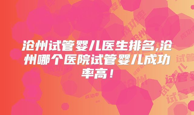 沧州试管婴儿医生排名,沧州哪个医院试管婴儿成功率高!