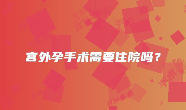 宫外孕手术需要住院吗?