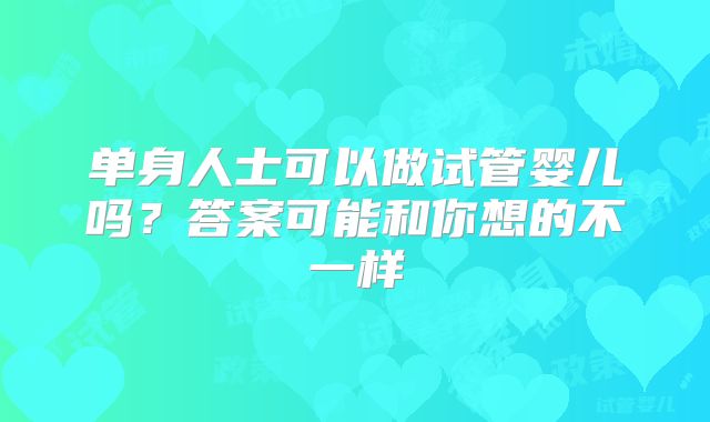 单身人士可以做试管婴儿吗？答案可能和你想的不一样