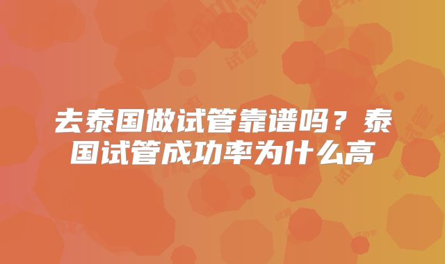 去泰国做试管靠谱吗?泰国试管成功率为什么高