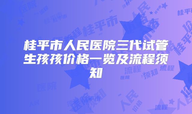 桂平市人民医院三代试管生孩孩价格一览及流程须知