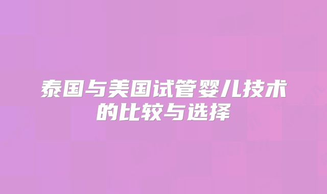 泰国与美国试管婴儿技术的比较与选择