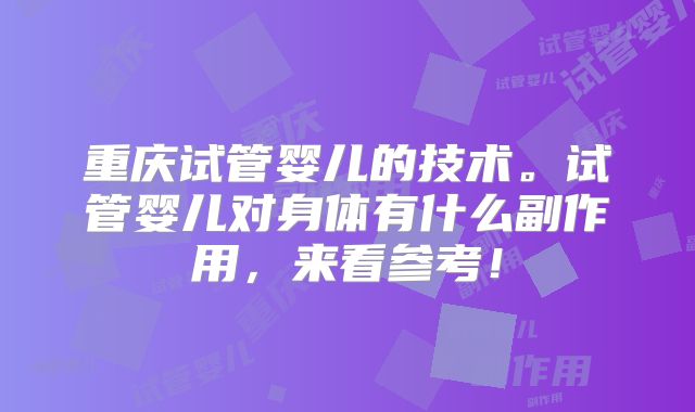 重庆试管婴儿的技术。试管婴儿对身体有什么副作用，来看参考！