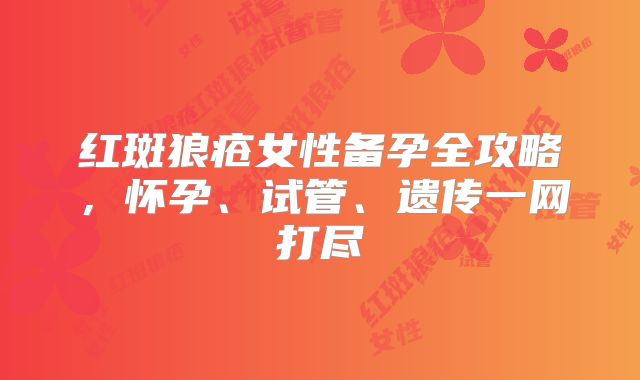 红斑狼疮女性备孕全攻略,怀孕、试管、遗传一网打尽