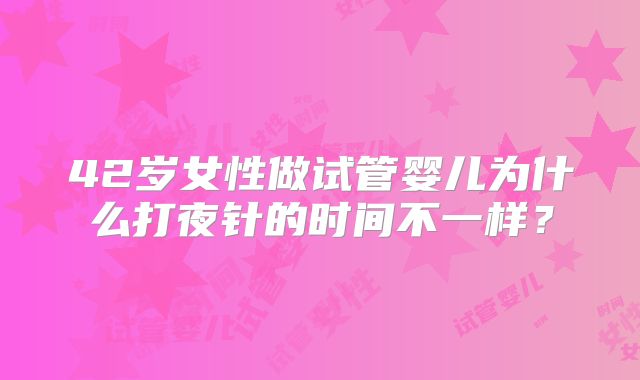 42岁女性做试管婴儿为什么打夜针的时间不一样？