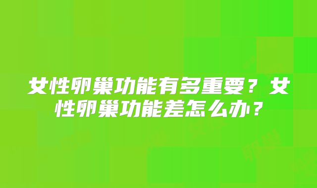 女性卵巢功能有多重要？女性卵巢功能差怎么办？