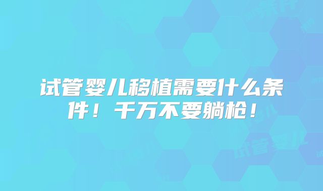 试管婴儿移植需要什么条件！千万不要躺枪！