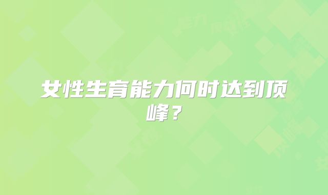 女性生育能力何时达到顶峰?
