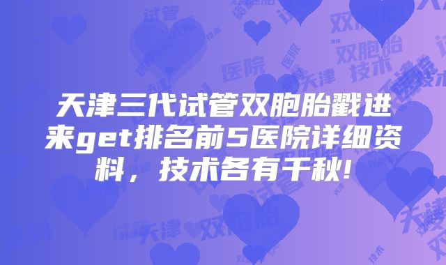 天津三代试管双胞胎戳进来get排名前5医院详细资料,技术各有千秋!