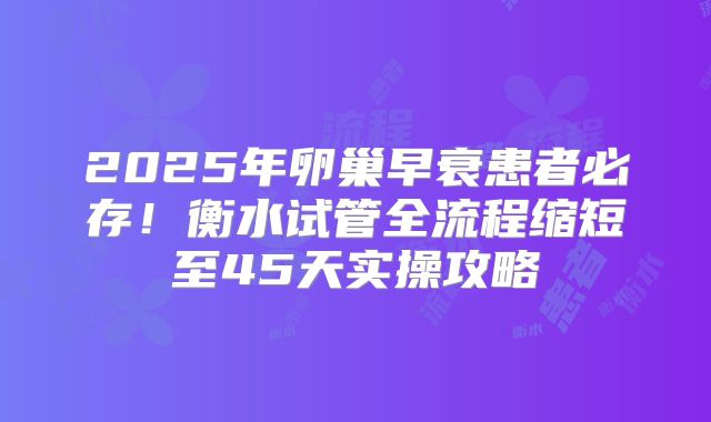2025年卵巢早衰患者必存!衡水试管全流程缩短至45天实操攻略