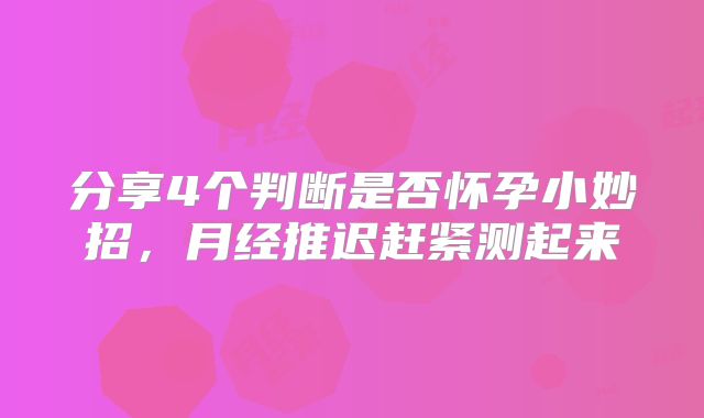 分享4个判断是否怀孕小妙招,月经推迟赶紧测起来