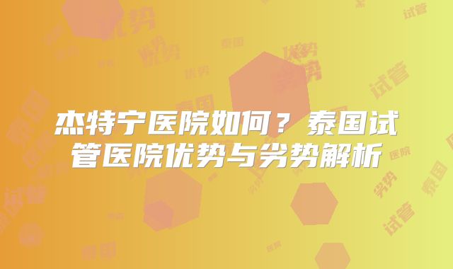 杰特宁医院如何?泰国试管医院优势与劣势解析