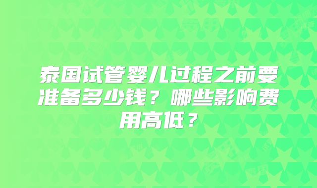 泰国试管婴儿过程之前要准备多少钱?哪些影响费用高低?