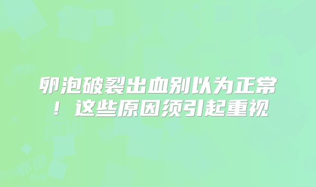卵泡破裂出血别以为正常！这些原因须引起重视