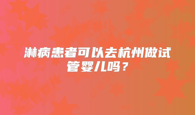 淋病患者可以去杭州做试管婴儿吗？