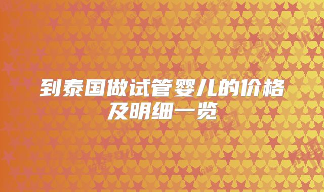 到泰国做试管婴儿的价格及明细一览