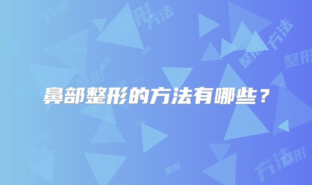 鼻部整形的方法有哪些?