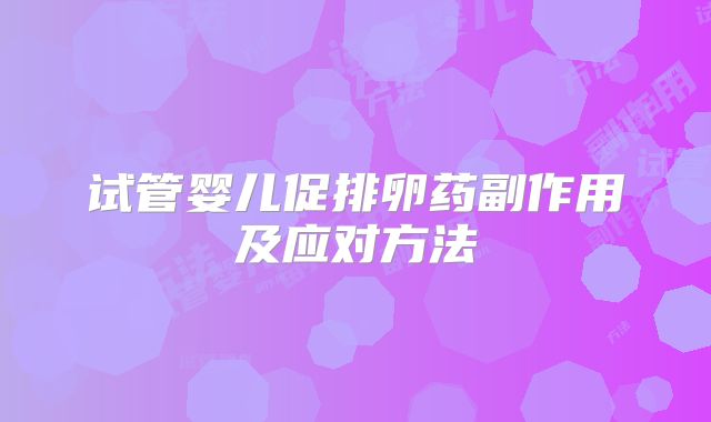试管婴儿促排卵药副作用及应对方法