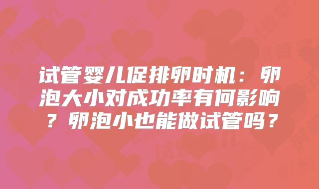 试管婴儿促排卵时机：卵泡大小对成功率有何影响？卵泡小也能做试管吗？