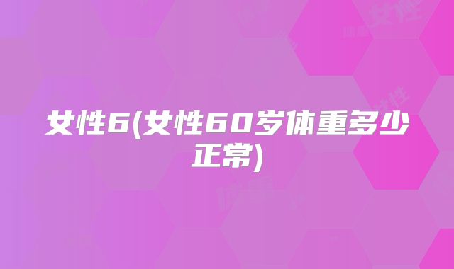 女性6(女性60岁体重多少正常)