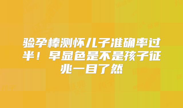 验孕棒测怀儿子准确率过半！早显色是不是孩子征兆一目了然