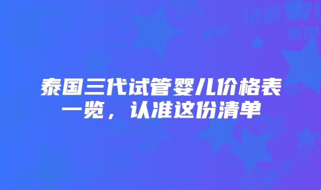 泰国三代试管婴儿价格表一览,认准这份清单