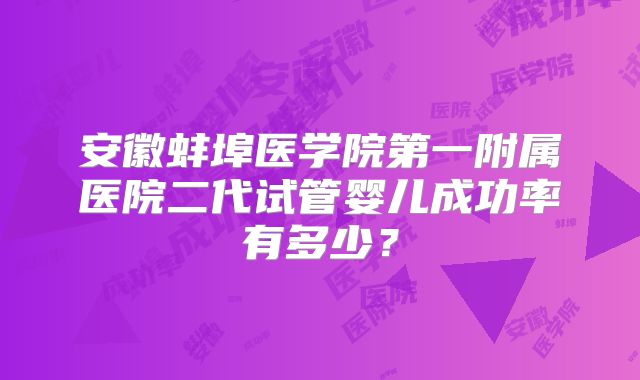 安徽蚌埠医学院第一附属医院二代试管婴儿成功率有多少?