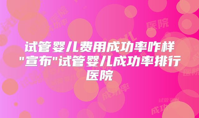 试管婴儿费用成功率咋样