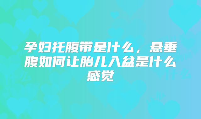 孕妇托腹带是什么，悬垂腹如何让胎儿入盆是什么感觉