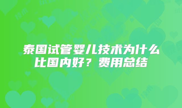 泰国试管婴儿技术为什么比国内好？费用总结