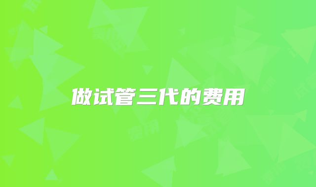 做试管三代的费用