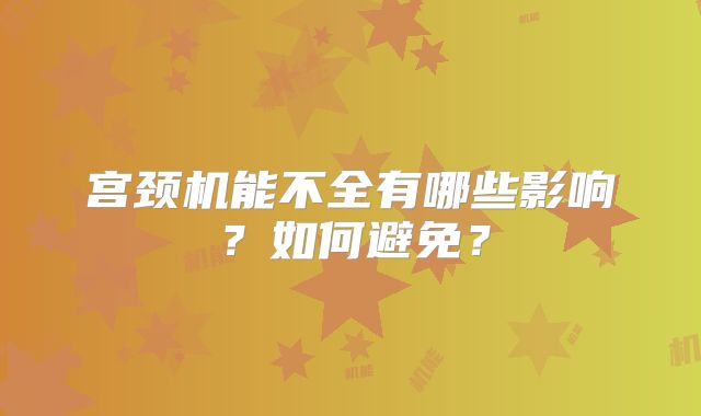 宫颈机能不全有哪些影响？如何避免？