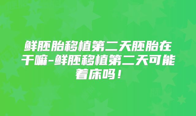 鲜胚胎移植第二天胚胎在干嘛-鲜胚移植第二天可能着床吗!