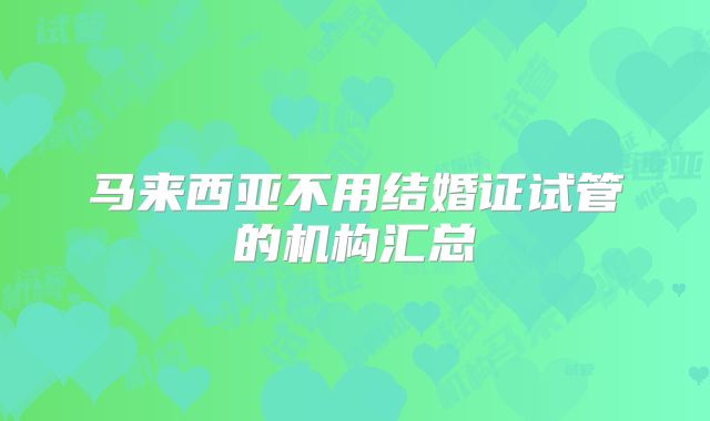 马来西亚不用结婚证试管的机构汇总