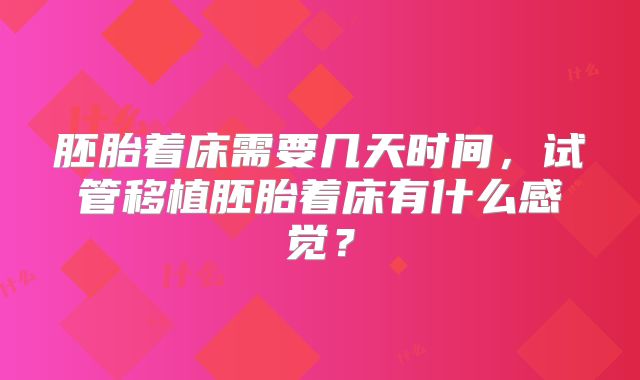 胚胎着床需要几天时间，试管移植胚胎着床有什么感觉？