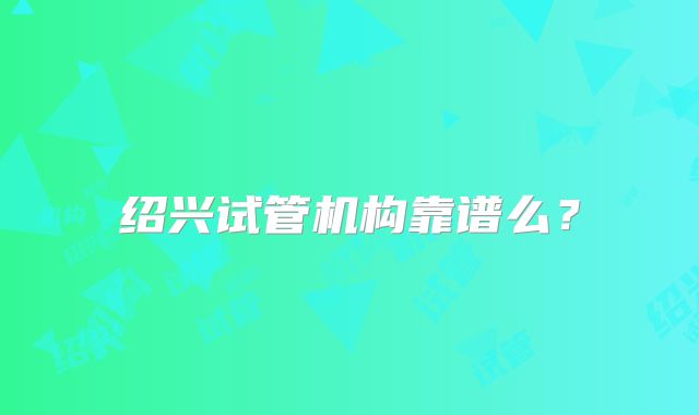 绍兴试管机构靠谱么？