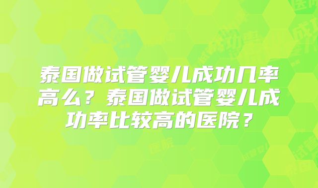 泰国做试管婴儿成功几率高么?泰国做试管婴儿成功率比较高的医院?