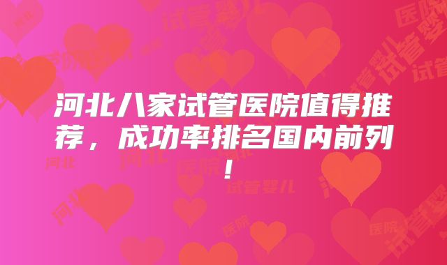 河北八家试管医院值得推荐，成功率排名国内前列！