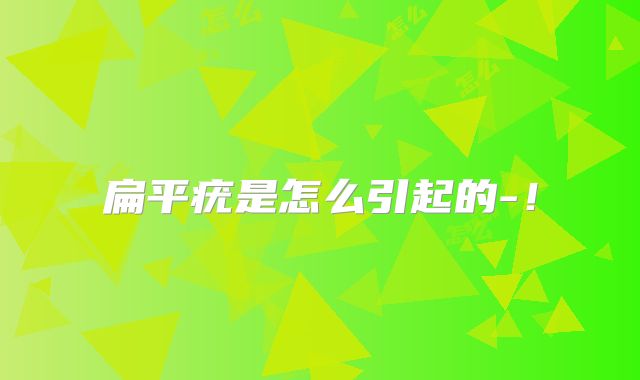 扁平疣是怎么引起的-!